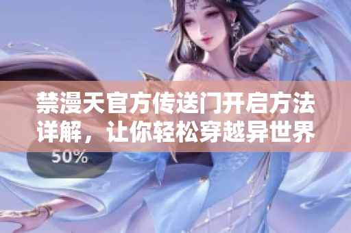 禁漫天官方传送门开启方法详解，让你轻松穿越异世界