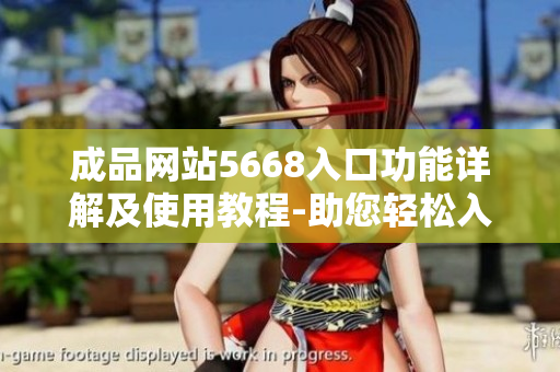 成品网站5668入口功能详解及使用教程-助您轻松入门