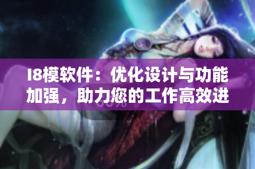 I8模软件：优化设计与功能加强，助力您的工作高效进行