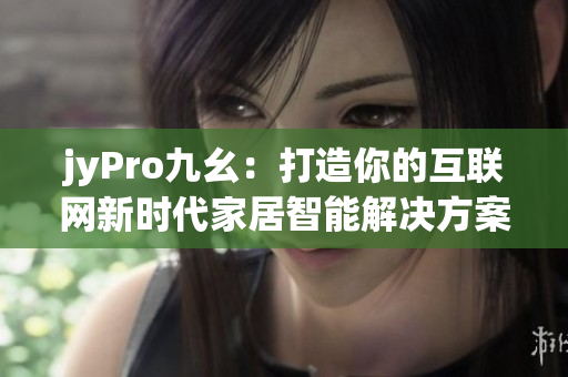 jyPro九幺：打造你的互联网新时代家居智能解决方案