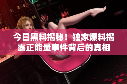 今日黑料揭秘！独家爆料揭露正能量事件背后的真相