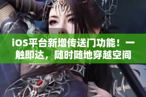 iOS平台新增传送门功能！一触即达，随时随地穿越空间！