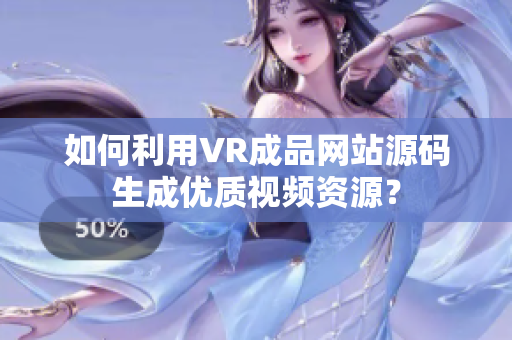 如何利用VR成品网站源码生成优质视频资源？