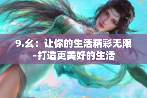 9.幺：让你的生活精彩无限-打造更美好的生活