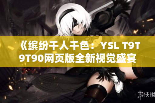 《缤纷千人千色：YSL T9T9T90网页版全新视觉盛宴》