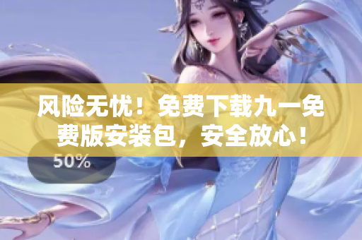 风险无忧！免费下载九一免费版安装包，安全放心！