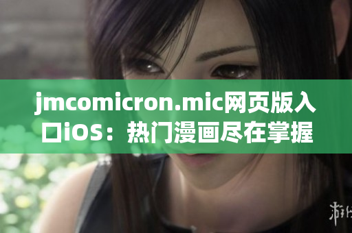 jmcomicron.mic网页版入口iOS：热门漫画尽在掌握——轻松畅享精彩漫画阅读