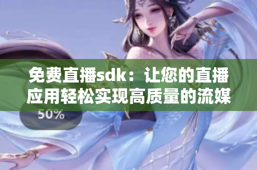 免费直播sdk：让您的直播应用轻松实现高质量的流媒体传输