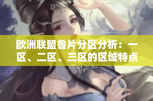 欧洲联盟鲁片分区分析：一区、二区、三区的区域特点及影响