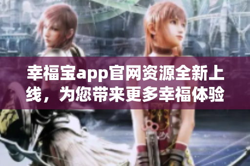 幸福宝app官网资源全新上线，为您带来更多幸福体验
