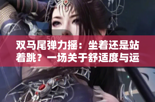双马尾弹力摇：坐着还是站着跳？一场关于舒适度与运动乐趣的探索