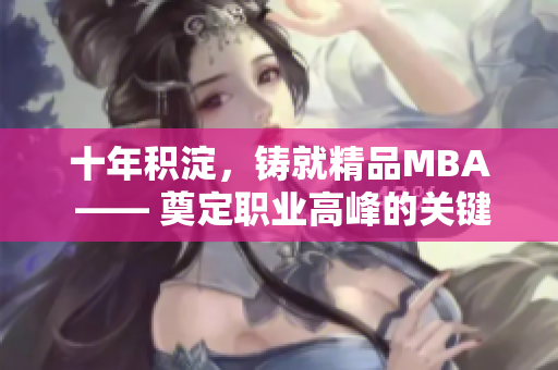 十年积淀，铸就精品MBA —— 奠定职业高峰的关键力量