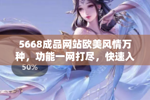 5668成品网站欧美风情万种，功能一网打尽，快速入口带你穿越时尚世界