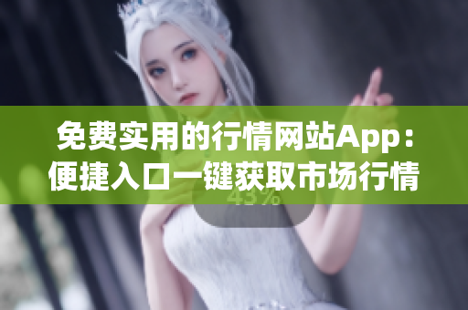 免费实用的行情网站App：便捷入口一键获取市场行情