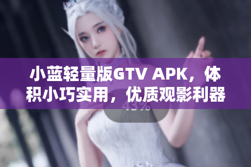 小蓝轻量版GTV APK，体积小巧实用，优质观影利器
