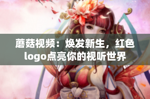 蘑菇视频：焕发新生，红色logo点亮你的视听世界