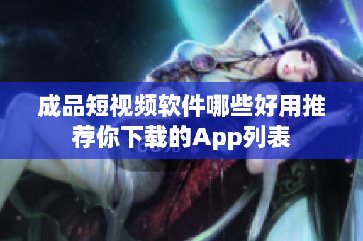 成品短视频软件哪些好用推荐你下载的App列表