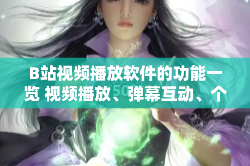 B站视频播放软件的功能一览 视频播放、弹幕互动、个性化推荐、专题栏目、投稿上传、互动交流。