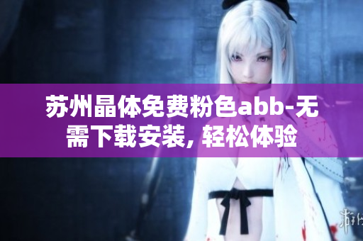 苏州晶体免费粉色abb-无需下载安装, 轻松体验