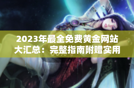 2023年最全免费黄金网站大汇总：完整指南附赠实用技巧和资源推荐