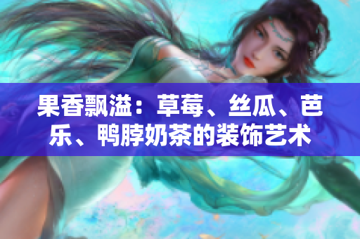 果香飘溢：草莓、丝瓜、芭乐、鸭脖奶茶的装饰艺术