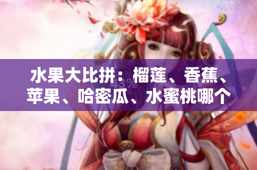 水果大比拼：榴莲、香蕉、苹果、哈密瓜、水蜜桃哪个更受欢迎？