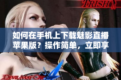 如何在手机上下载魅影直播苹果版？操作简单，立即享受优质直播内容！