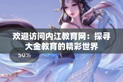 欢迎访问内江教育网：探寻大金教育的精彩世界