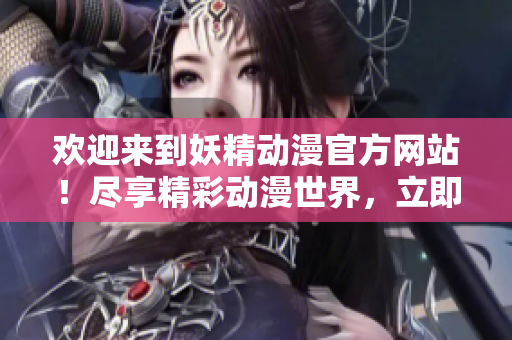 欢迎来到妖精动漫官方网站！尽享精彩动漫世界，立即登录探索惊喜
