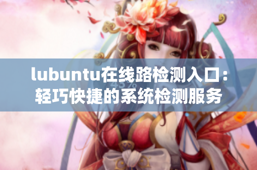 lubuntu在线路检测入口：轻巧快捷的系统检测服务