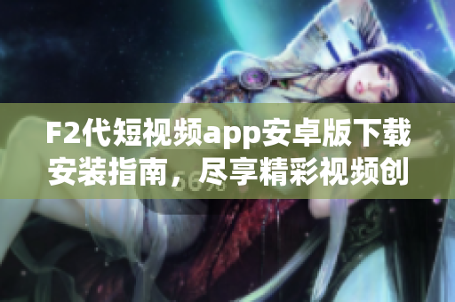 F2代短视频app安卓版下载安装指南，尽享精彩视频创作与分享。