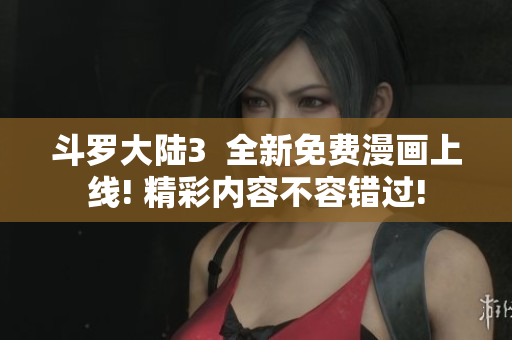 斗罗大陆3  全新免费漫画上线! 精彩内容不容错过!