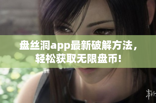 盘丝洞app最新破解方法，轻松获取无限盘币!