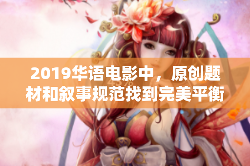 2019华语电影中，原创题材和叙事规范找到完美平衡