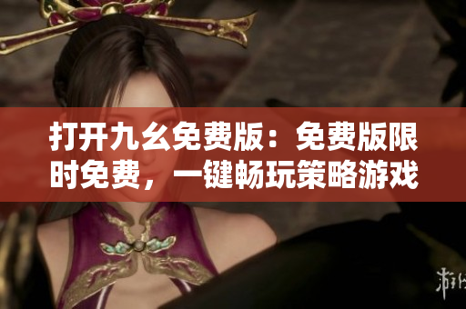 打开九幺免费版：免费版限时免费，一键畅玩策略游戏