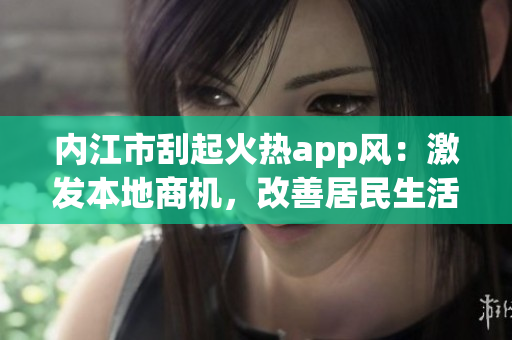 内江市刮起火热app风：激发本地商机，改善居民生活