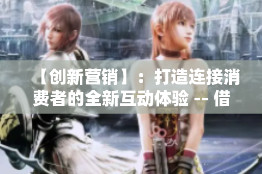 【创新营销】：打造连接消费者的全新互动体验 -- 借鲍鱼直播探寻直播带货的商机