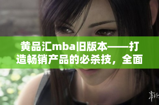 黄品汇mba旧版本——打造畅销产品的必杀技，全面解析商业思维升级路径