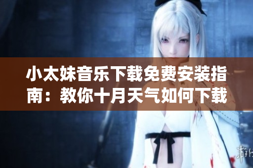 小太妹音乐下载免费安装指南：教你十月天气如何下载mp3！
