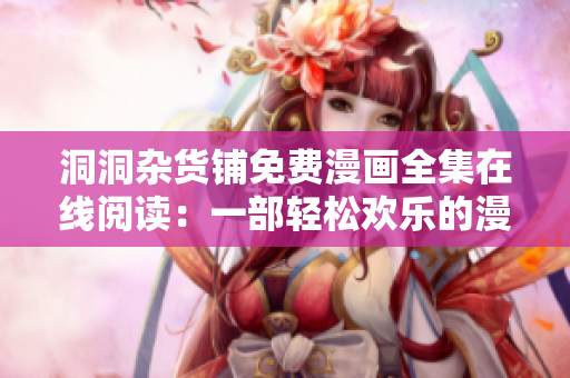 洞洞杂货铺免费漫画全集在线阅读：一部轻松欢乐的漫画作品
