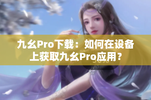 九幺Pro下载：如何在设备上获取九幺Pro应用？