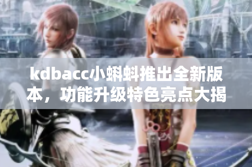 kdbacc小蝌蚪推出全新版本，功能升级特色亮点大揭秘