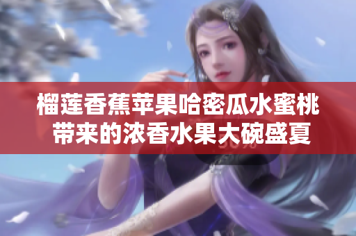 榴莲香蕉苹果哈密瓜水蜜桃 带来的浓香水果大碗盛夏酷暑渴望.