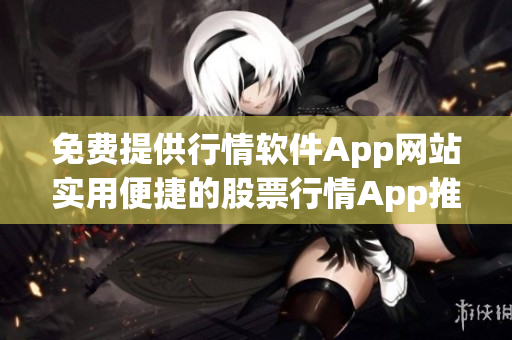免费提供行情软件App网站实用便捷的股票行情App推荐