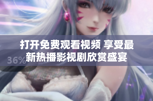 打开免费观看视频 享受最新热播影视剧欣赏盛宴