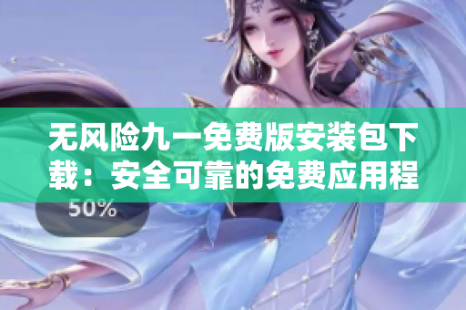 无风险九一免费版安装包下载：安全可靠的免费应用程序获取途径