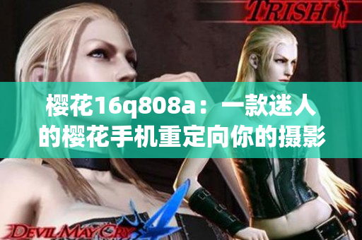 樱花16q808a：一款迷人的樱花手机重定向你的摄影体验