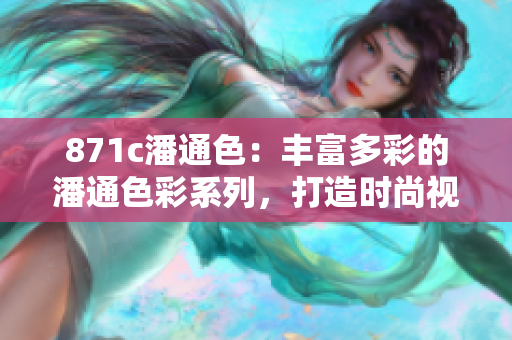 871c潘通色：丰富多彩的潘通色彩系列，打造时尚视觉盛宴