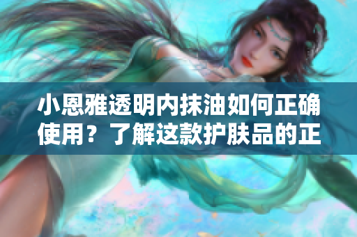 小恩雅透明内抹油如何正确使用？了解这款护肤品的正确使用方法