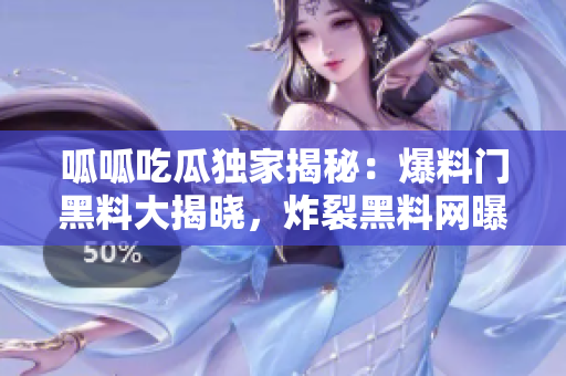 呱呱吃瓜独家揭秘：爆料门黑料大揭晓，炸裂黑料网曝！